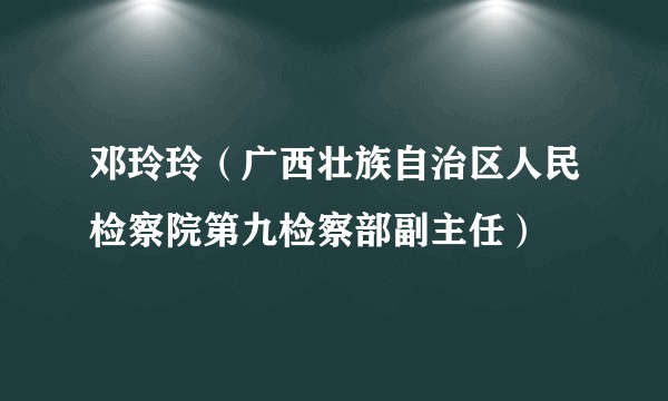 邓玲玲（广西壮族自治区人民检察院第九检察部副主任）