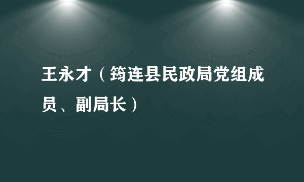 王永才（筠连县民政局党组成员、副局长）