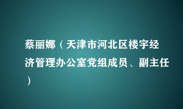 蔡丽娜（天津市河北区楼宇经济管理办公室党组成员、副主任）