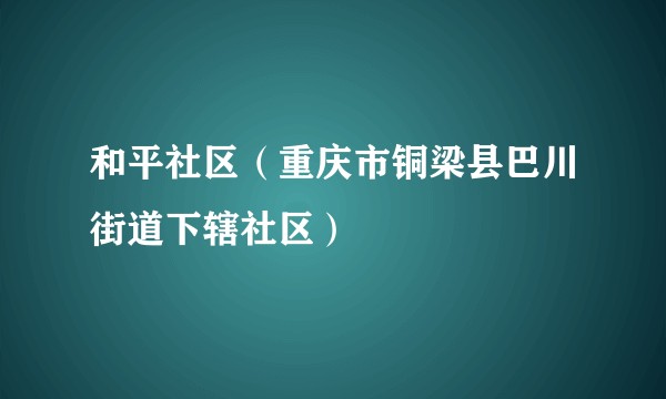 和平社区（重庆市铜梁县巴川街道下辖社区）