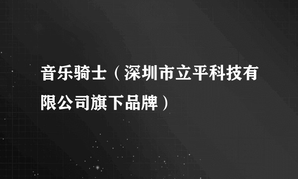 音乐骑士（深圳市立平科技有限公司旗下品牌）