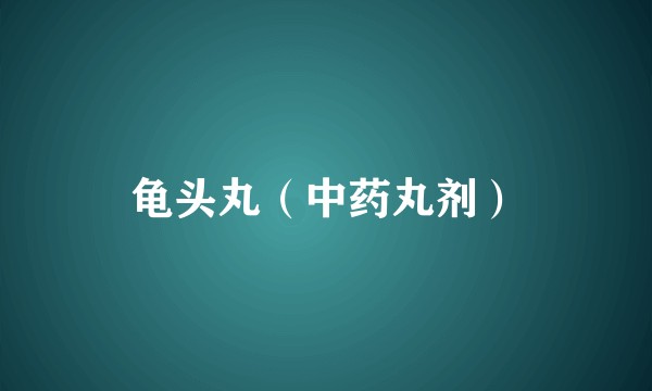 龟头丸（中药丸剂）