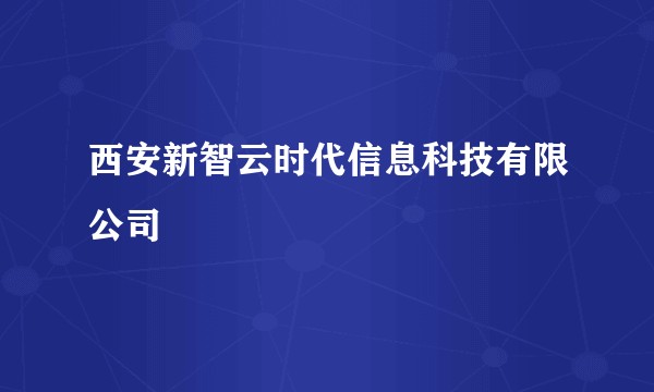 西安新智云时代信息科技有限公司