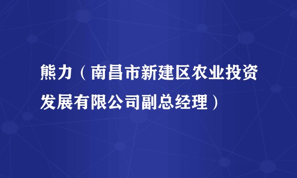 熊力（南昌市新建区农业投资发展有限公司副总经理）