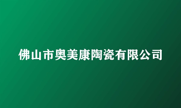 佛山市奥美康陶瓷有限公司