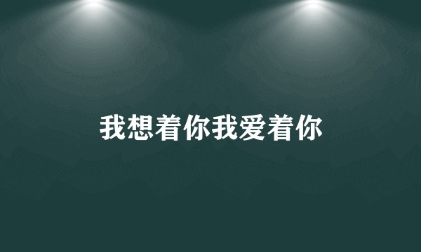 我想着你我爱着你