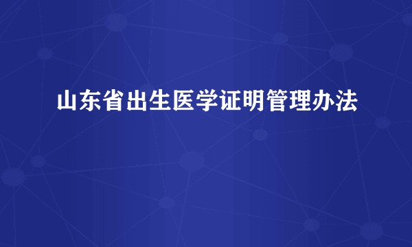 山东省出生医学证明管理办法