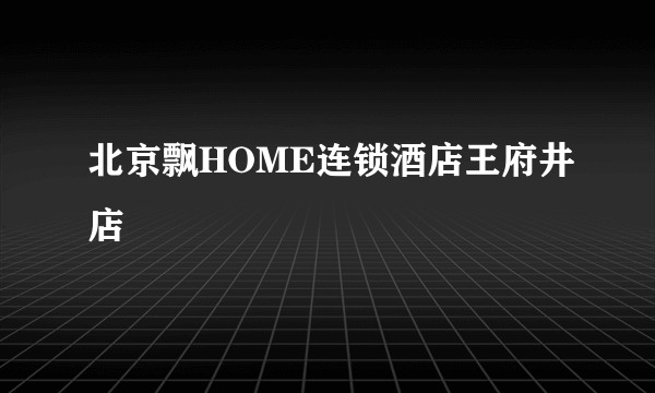 北京飘HOME连锁酒店王府井店