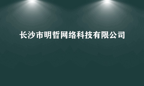 长沙市明哲网络科技有限公司