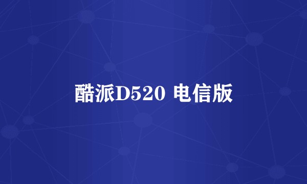 酷派D520 电信版