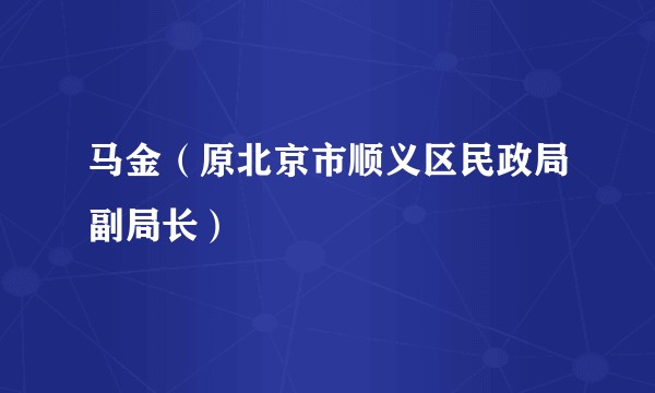 马金（原北京市顺义区民政局副局长）