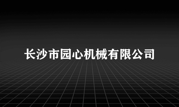 长沙市园心机械有限公司