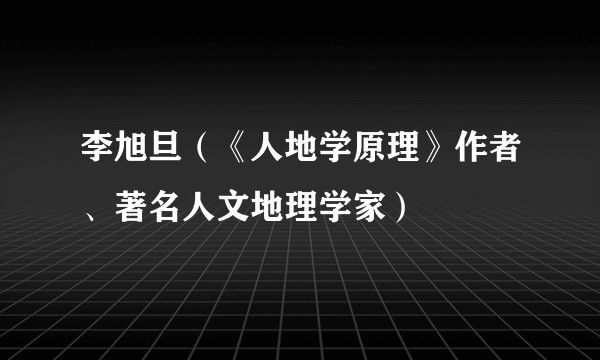 李旭旦（《人地学原理》作者、著名人文地理学家）