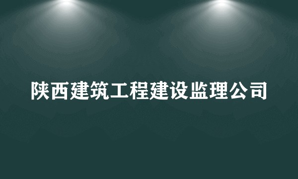 陕西建筑工程建设监理公司
