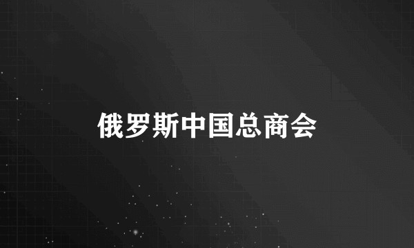 俄罗斯中国总商会