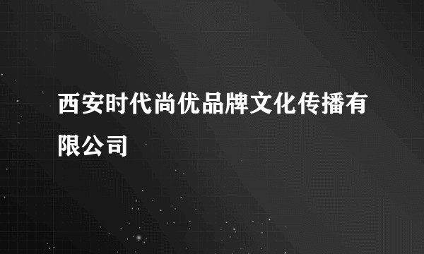 西安时代尚优品牌文化传播有限公司