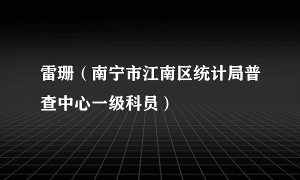 雷珊（南宁市江南区统计局普查中心一级科员）