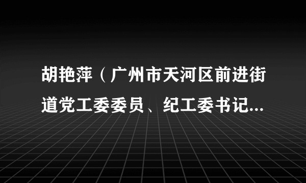 胡艳萍(广州市天河区前进街道党工委委员、纪工委书记、区监委派出监察组组长)