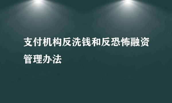 支付机构反洗钱和反恐怖融资管理办法