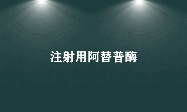 注射用阿替普酶