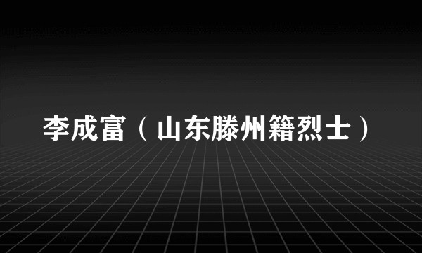 李成富（山东滕州籍烈士）
