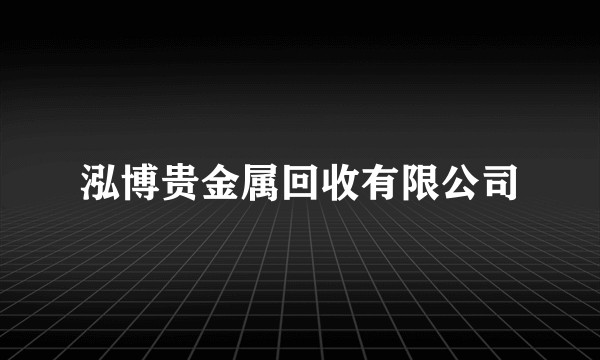 泓博贵金属回收有限公司