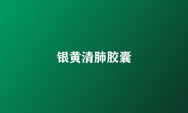 银黄清肺胶囊