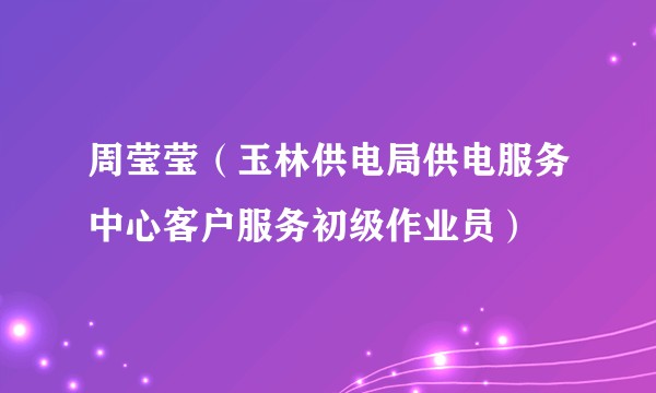 周莹莹（玉林供电局供电服务中心客户服务初级作业员）