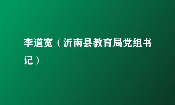 李道宽（沂南县教育局党组书记）