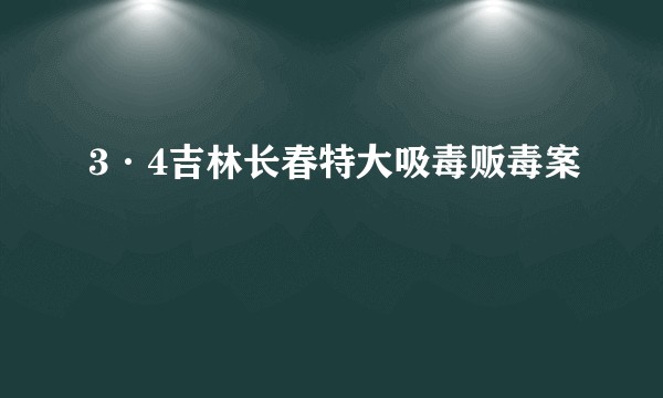 3·4吉林长春特大吸毒贩毒案