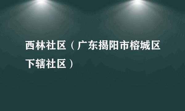 西林社区（广东揭阳市榕城区下辖社区）