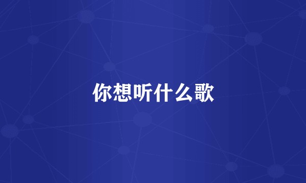 你想听什么歌