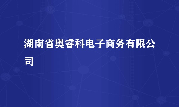 湖南省奥睿科电子商务有限公司