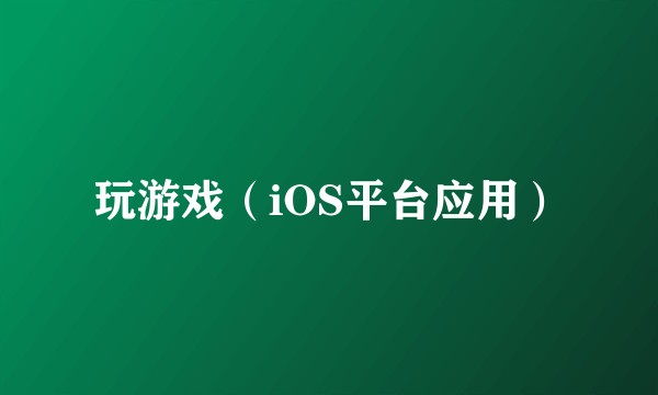 玩游戏（iOS平台应用）