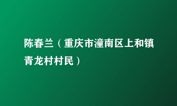 陈春兰（重庆市潼南区上和镇青龙村村民）