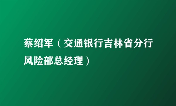 蔡绍军（交通银行吉林省分行风险部总经理）