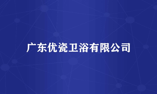 广东优瓷卫浴有限公司
