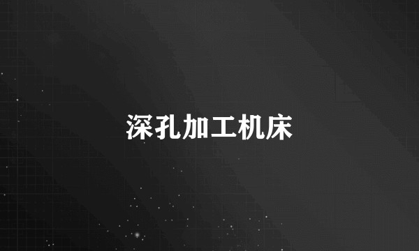 深孔加工机床