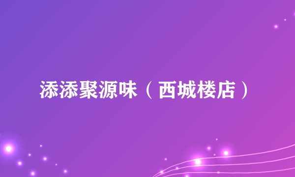 添添聚源味（西城楼店）