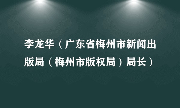 李龙华（广东省梅州市新闻出版局（梅州市版权局）局长）