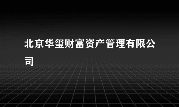 北京华玺财富资产管理有限公司