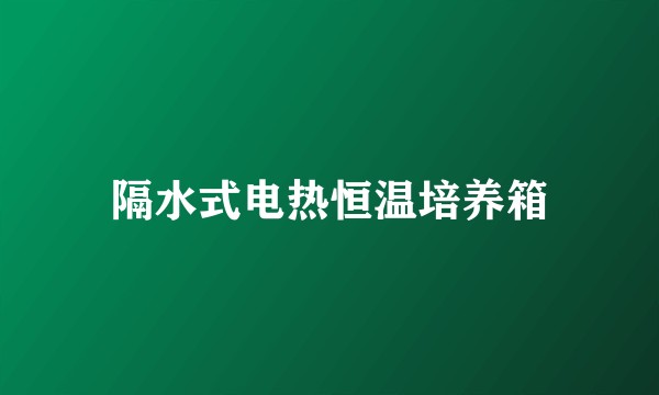 隔水式电热恒温培养箱