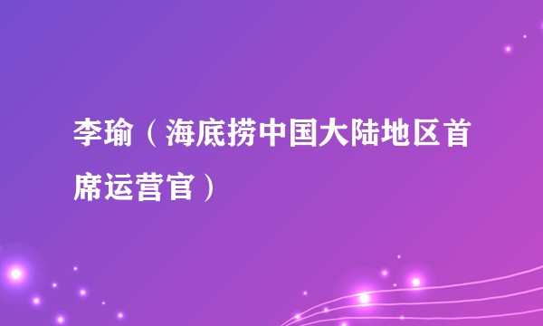 李瑜（海底捞中国大陆地区首席运营官）