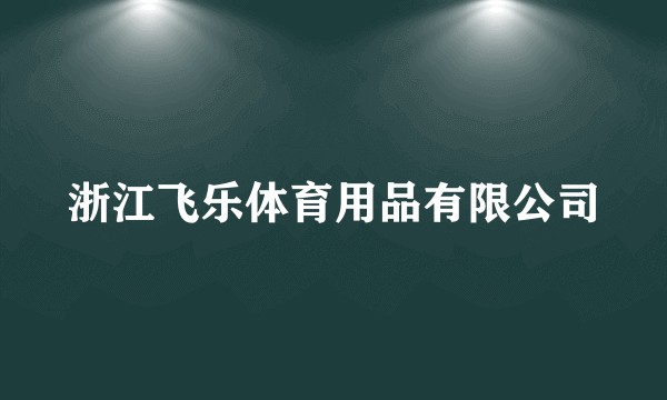 浙江飞乐体育用品有限公司