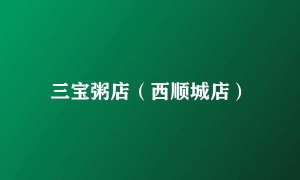 三宝粥店（西顺城店）