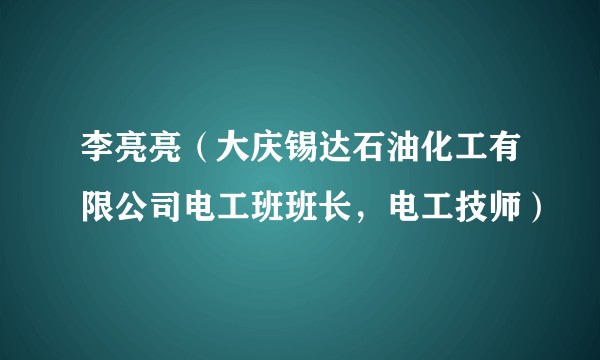 李亮亮（大庆锡达石油化工有限公司电工班班长，电工技师）