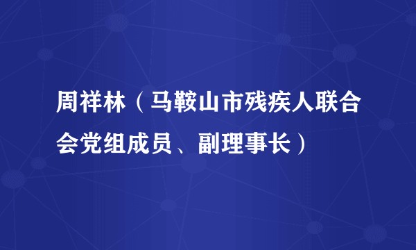周祥林（马鞍山市残疾人联合会党组成员、副理事长）