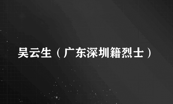 吴云生（广东深圳籍烈士）