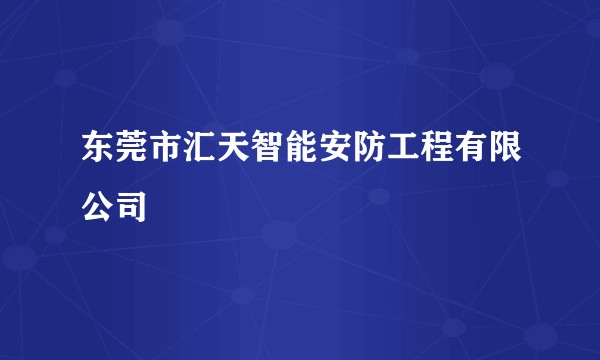东莞市汇天智能安防工程有限公司