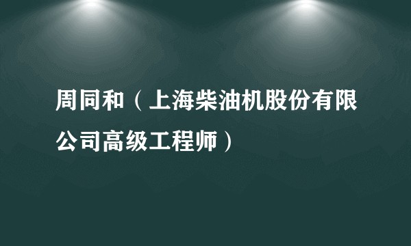 周同和(上海柴油机股份有限公司高级工程师)